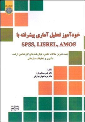 خودآموز تحلیل آماری پیشرفته با SPSS, LISREL, AMOS جهت تدوین مقالات علمی، پایان‌نامه‌های کارشناسی ارشد،  دکتری و تحقیقات سازمانی